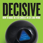 Decisive: How to Make Better Choices in Life and Work